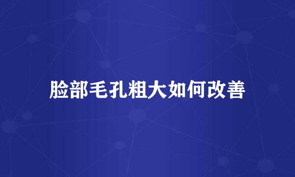 脸部毛孔粗大如何改善