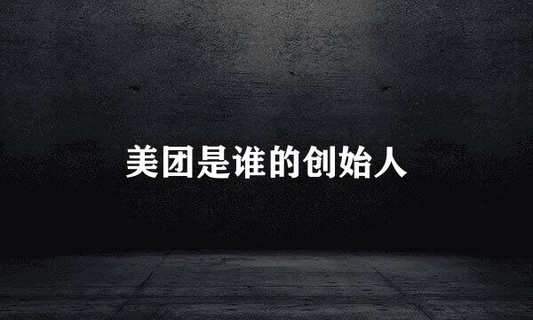 美团是谁的创始人