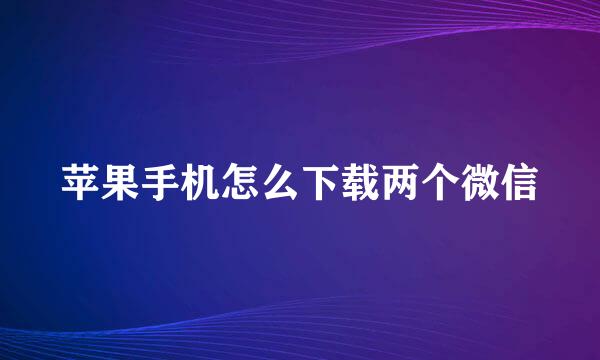 苹果手机怎么下载两个微信
