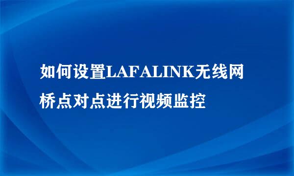 如何设置LAFALINK无线网桥点对点进行视频监控