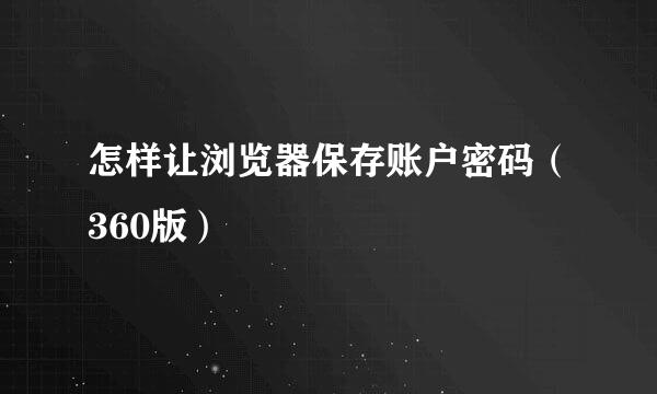 怎样让浏览器保存账户密码（360版）