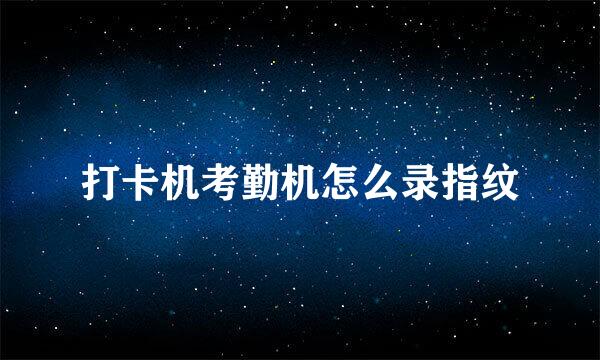 打卡机考勤机怎么录指纹