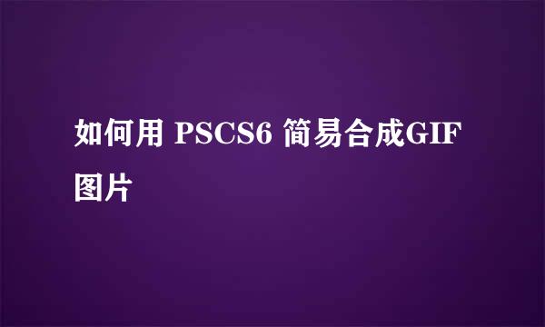 如何用 PSCS6 简易合成GIF图片