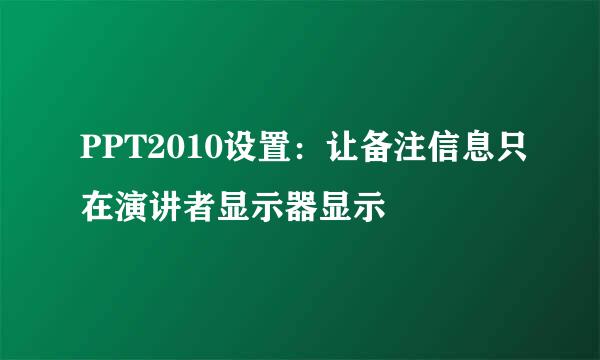 PPT2010设置：让备注信息只在演讲者显示器显示