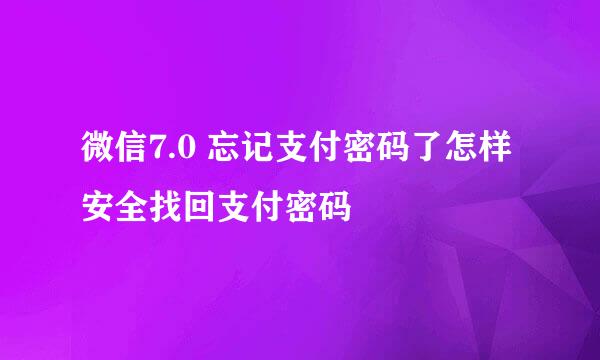 微信7.0 忘记支付密码了怎样安全找回支付密码