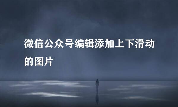 微信公众号编辑添加上下滑动的图片