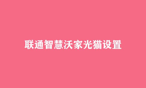 联通智慧沃家光猫设置