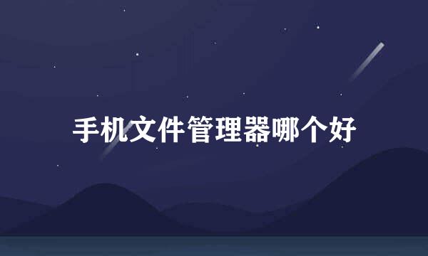手机文件管理器哪个好