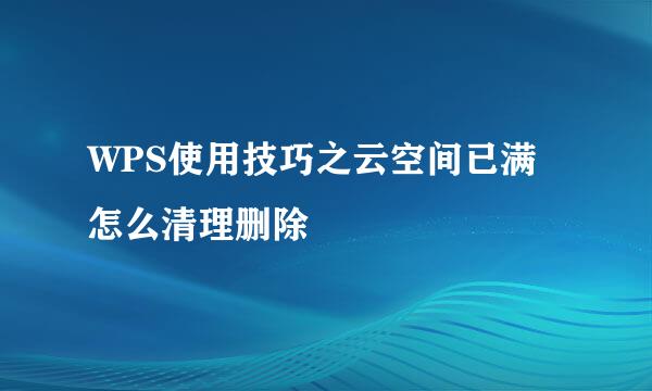 WPS使用技巧之云空间已满怎么清理删除