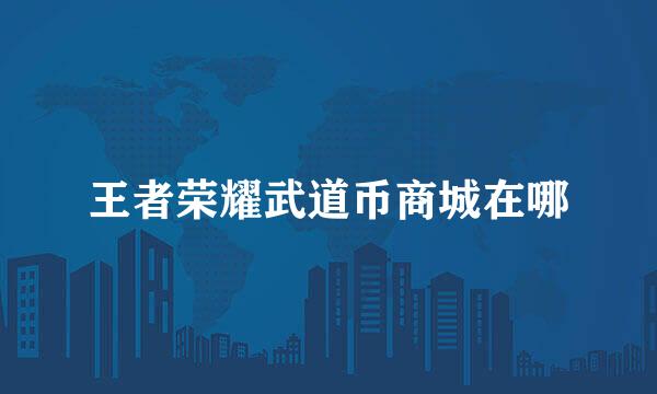 王者荣耀武道币商城在哪