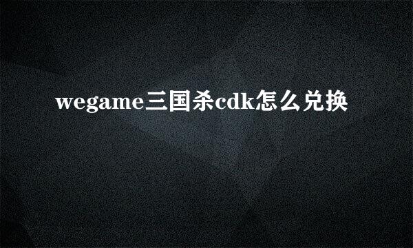 wegame三国杀cdk怎么兑换
