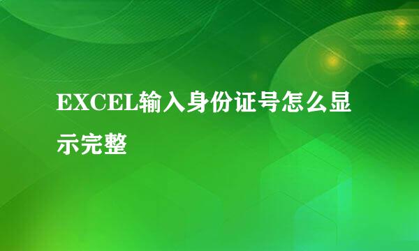 EXCEL输入身份证号怎么显示完整