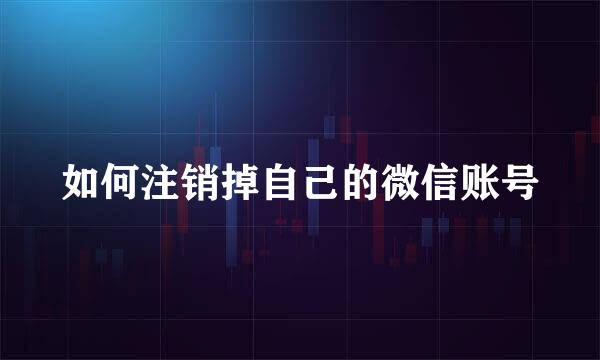 如何注销掉自己的微信账号