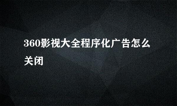 360影视大全程序化广告怎么关闭