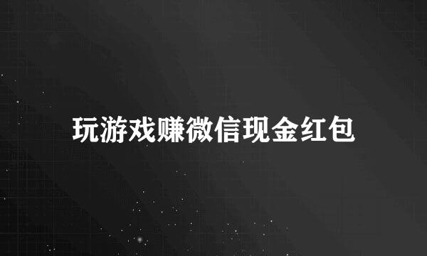 玩游戏赚微信现金红包