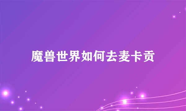 魔兽世界如何去麦卡贡