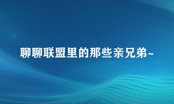 聊聊联盟里的那些亲兄弟~