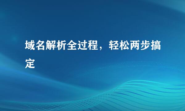 域名解析全过程，轻松两步搞定