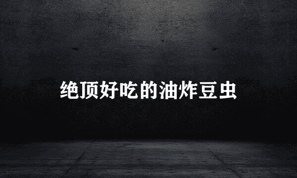 绝顶好吃的油炸豆虫