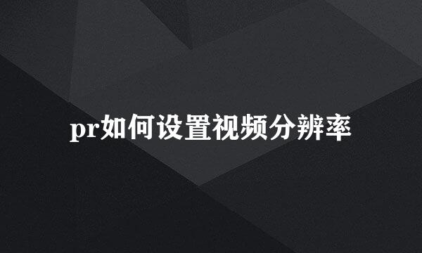 pr如何设置视频分辨率