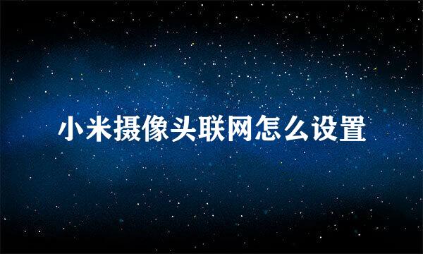 小米摄像头联网怎么设置