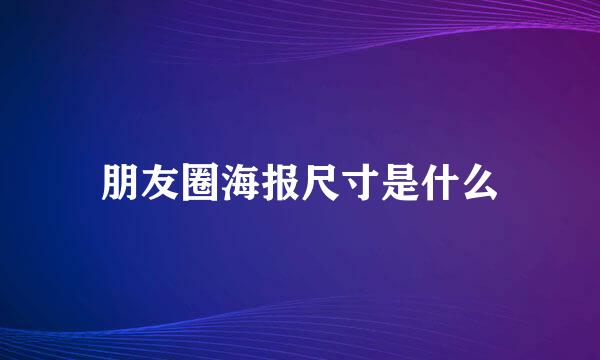 朋友圈海报尺寸是什么