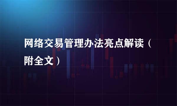 网络交易管理办法亮点解读（附全文）