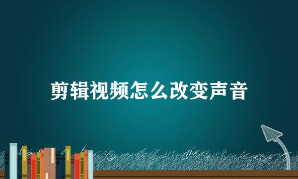 剪辑视频怎么改变声音