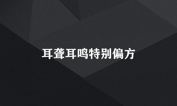 耳聋耳鸣特别偏方