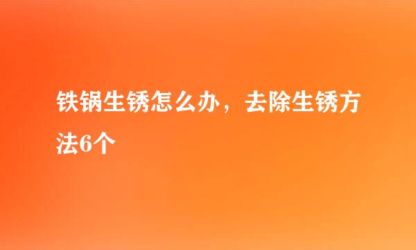 铁锅生锈怎么办，去除生锈方法6个