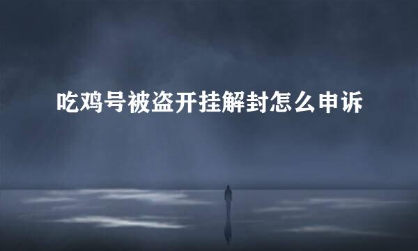 吃鸡号被盗开挂解封怎么申诉