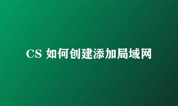 CS 如何创建添加局域网