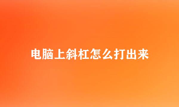 电脑上斜杠怎么打出来
