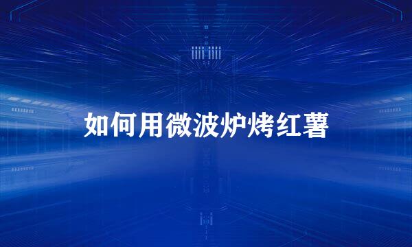 如何用微波炉烤红薯