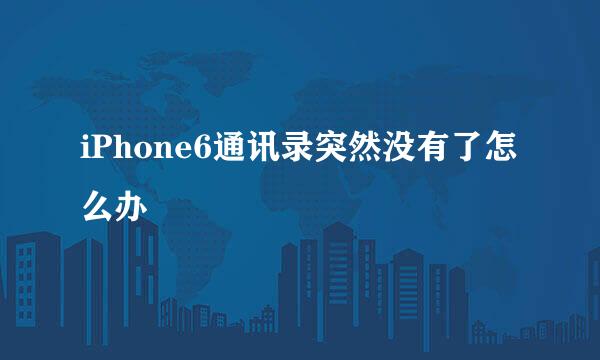 iPhone6通讯录突然没有了怎么办