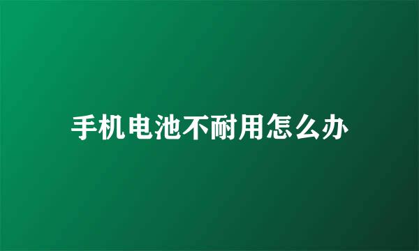 手机电池不耐用怎么办