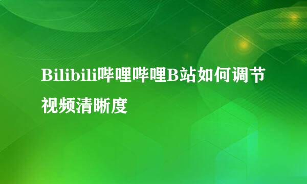 Bilibili哔哩哔哩B站如何调节视频清晰度