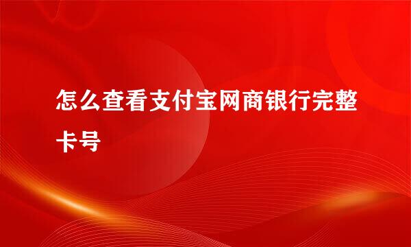 怎么查看支付宝网商银行完整卡号