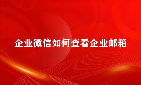 企业微信如何查看企业邮箱