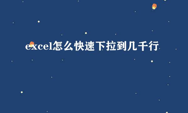 excel怎么快速下拉到几千行