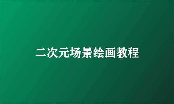 二次元场景绘画教程