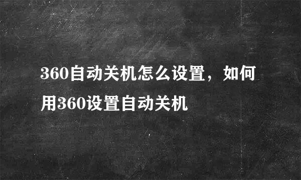 360自动关机怎么设置，如何用360设置自动关机