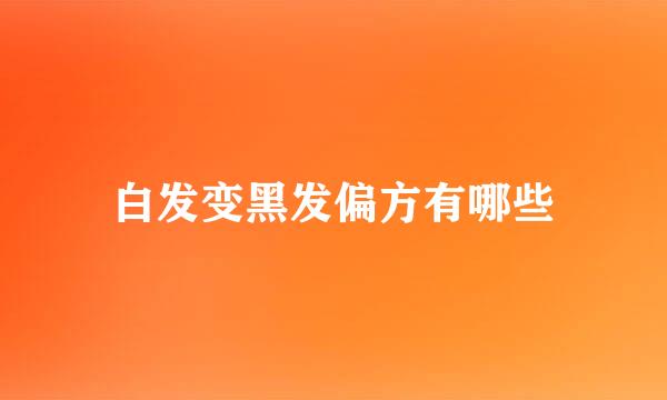 白发变黑发偏方有哪些