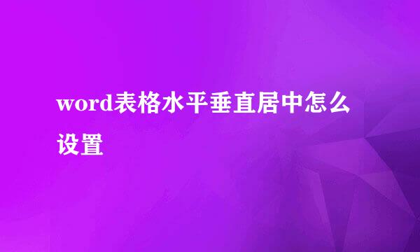 word表格水平垂直居中怎么设置