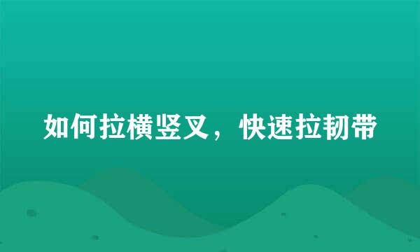 如何拉横竖叉，快速拉韧带