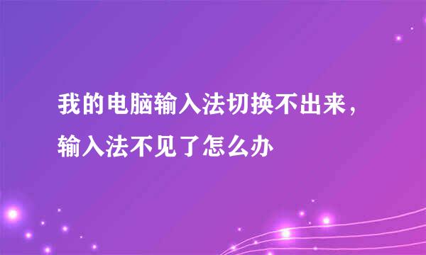 我的电脑输入法切换不出来，输入法不见了怎么办