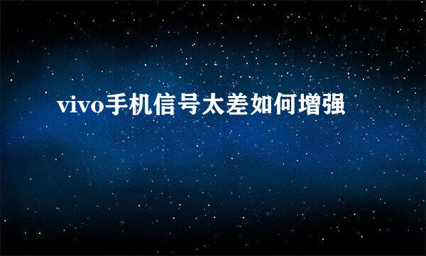 vivo手机信号太差如何增强