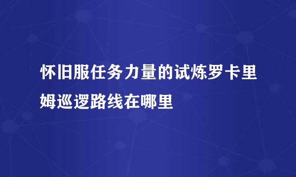 怀旧服任务力量的试炼罗卡里姆巡逻路线在哪里