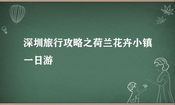 深圳旅行攻略之荷兰花卉小镇一日游