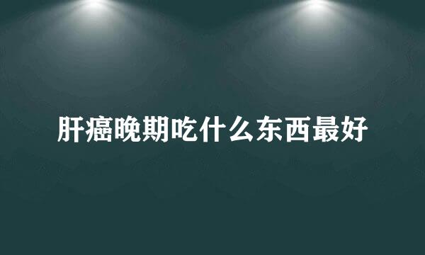 肝癌晚期吃什么东西最好